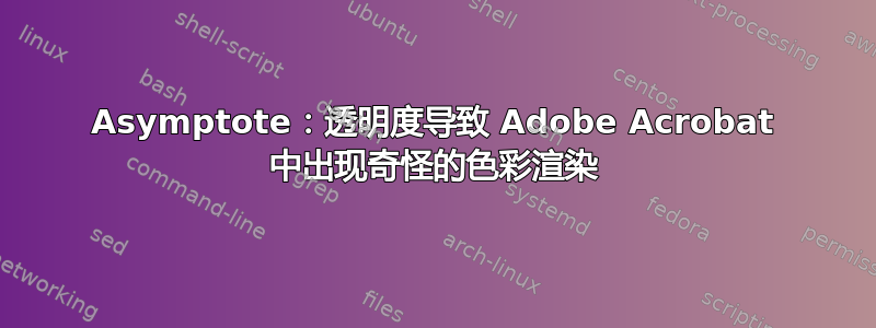 Asymptote：透明度导致 Adob​​e Acrobat 中出现奇怪的色彩渲染