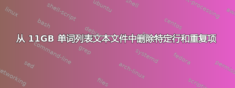 从 11GB 单词列表文本文件中删除特定行和重复项