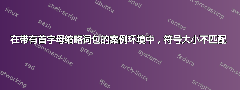 在带有首字母缩略词包的案例环境中，符号大小不匹配