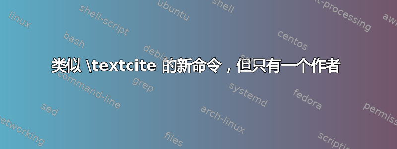 类似 \textcite 的新命令，但只有一个作者