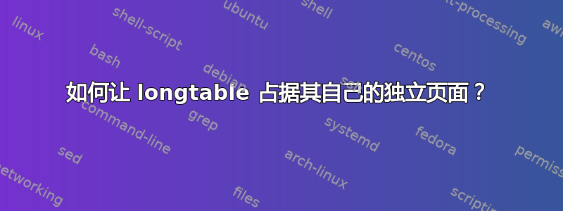 如何让 longtable 占据其自己的独立页面？