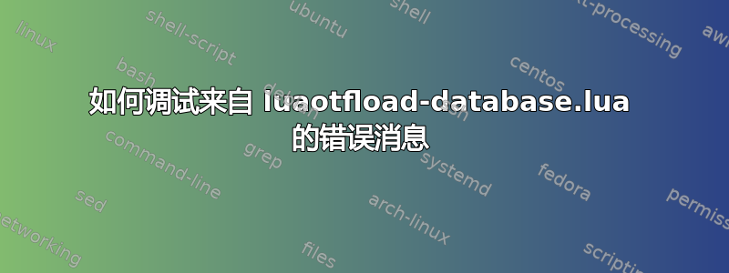 如何调试来自 luaotfload-database.lua 的错误消息