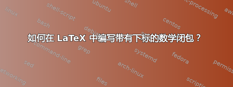 如何在 LaTeX 中编写带有下标的数学闭包？