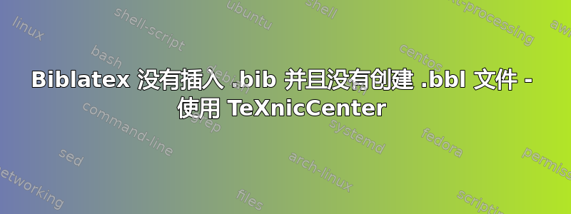 Biblatex 没有插入 .bib 并且没有创建 .bbl 文件 - 使用 TeXnicCenter