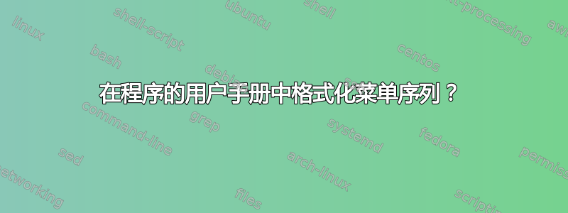 在程序的用户手册中格式化菜单序列？