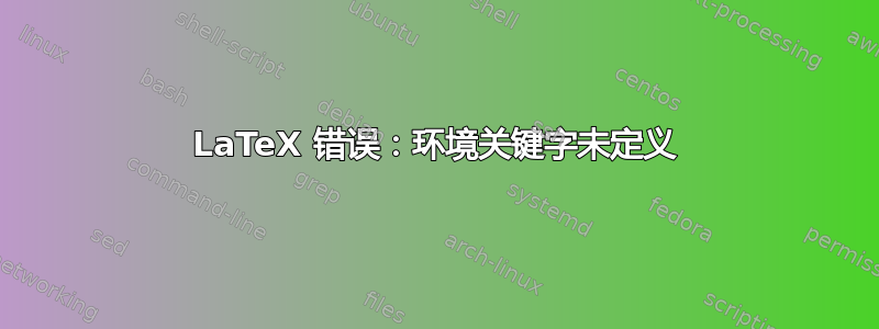 LaTeX 错误：环境关键字未定义