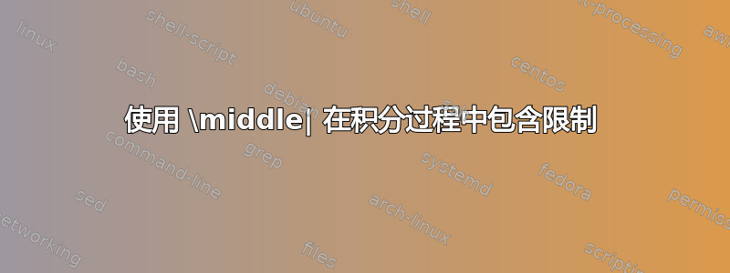 使用 \middle| 在积分过程中包含限制