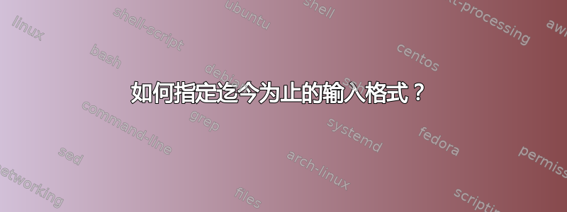 如何指定迄今为止的输入格式？