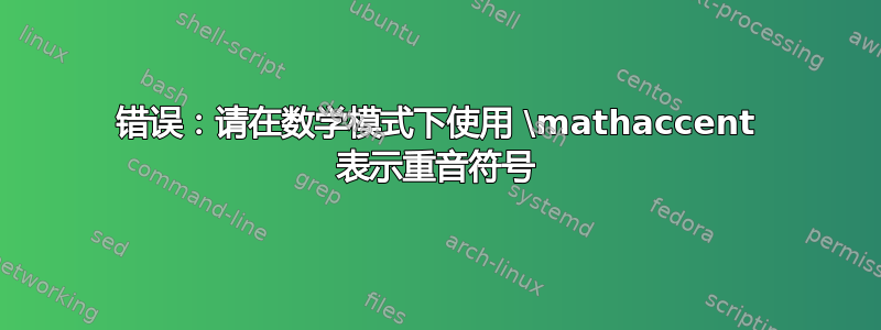 错误：请在数学模式下使用 \mathaccent 表示重音符号