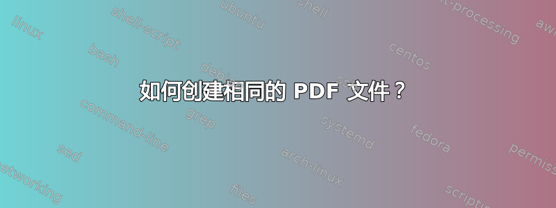 如何创建相同的 PDF 文件？