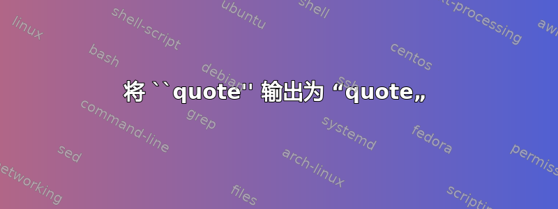 将 ``quote'' 输出为 “quote„