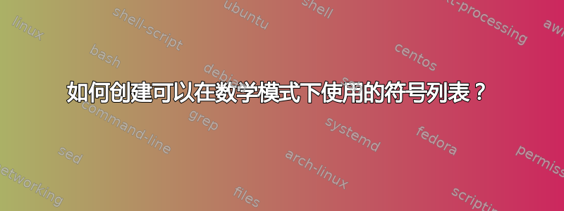 如何创建可以在数学模式下使用的符号列表？