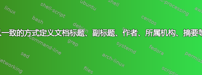 以一致的方式定义文档标题、副标题、作者、所属机构、摘要等