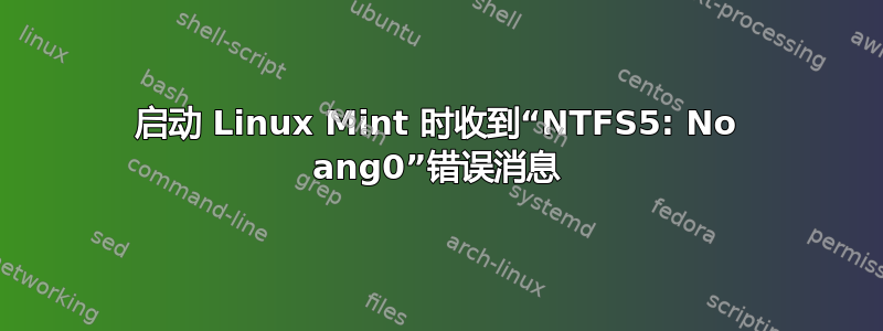 启动 Linux Mint 时收到“NTFS5: No ang0”错误消息