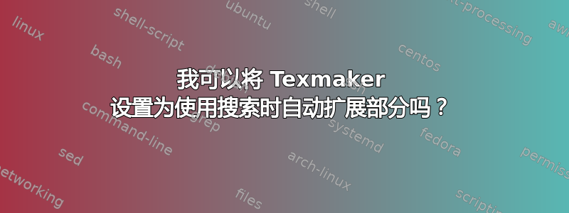 我可以将 Texmaker 设置为使用搜索时自动扩展部分吗？