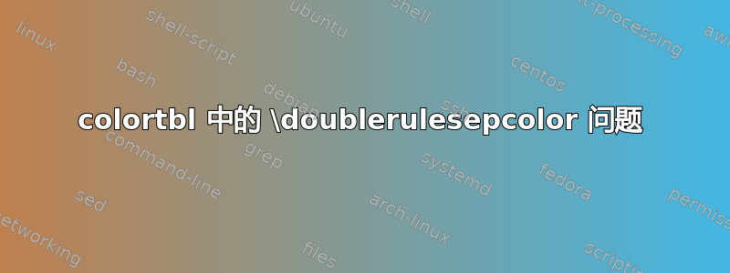 colortbl 中的 \doublerulesepcolor 问题