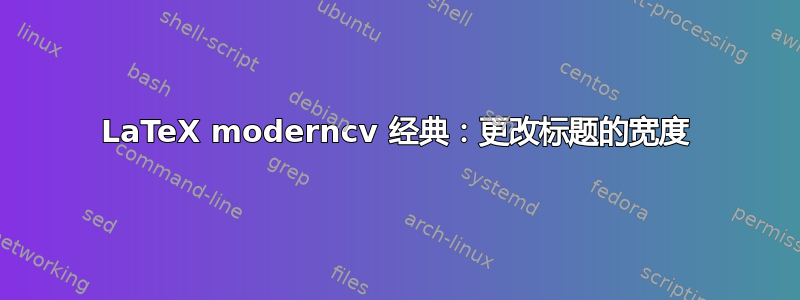 LaTeX moderncv 经典：更改标题的宽度