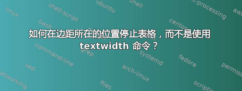 如何在边距所在的位置停止表格，而不是使用 textwidth 命令？