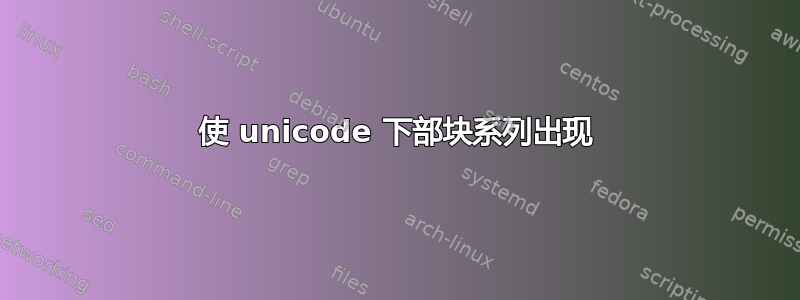 使 unicode 下部块系列出现