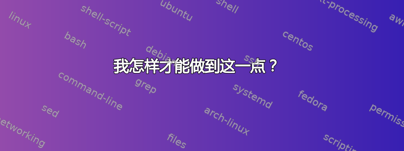 我怎样才能做到这一点？ 