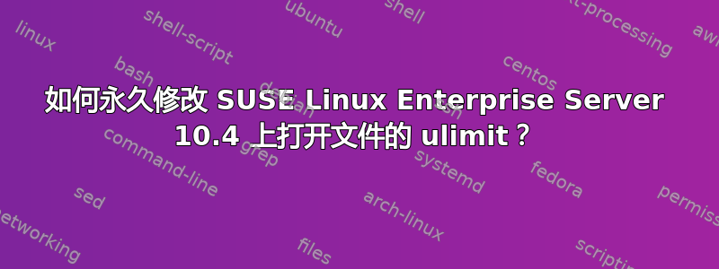 如何永久修改 SUSE Linux Enterprise Server 10.4 上打开文件的 ulimit？