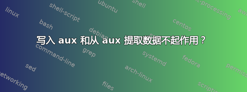 写入 aux 和从 aux 提取数据不起作用？