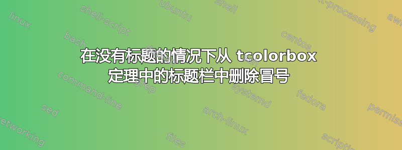 在没有标题的情况下从 tcolorbox 定理中的标题栏中删除冒号