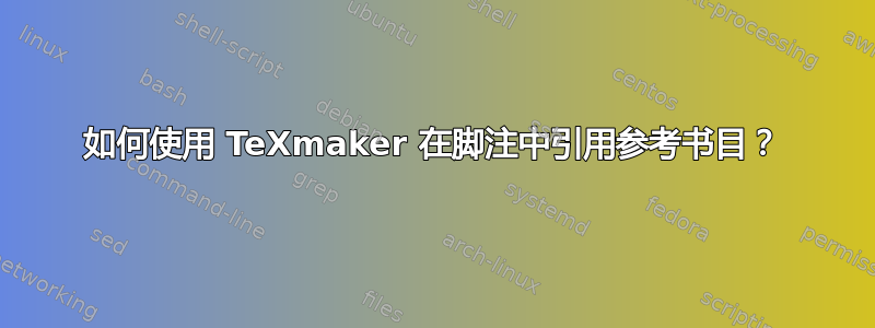 如何使用 TeXmaker 在脚注中引用参考书目？