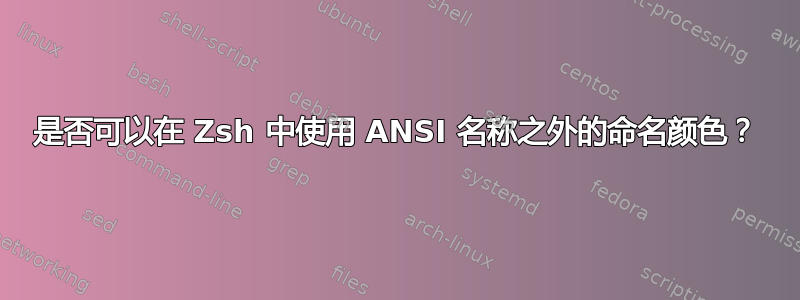 是否可以在 Zsh 中使用 ANSI 名称之外的命名颜色？