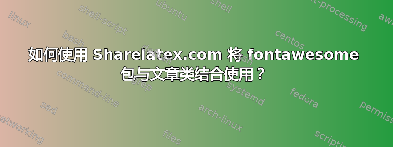 如何使用 Sharelatex.com 将 fontawesome 包与文章类结合使用？