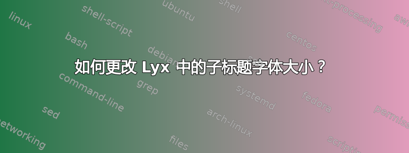 如何更改 Lyx 中的子标题字体大小？