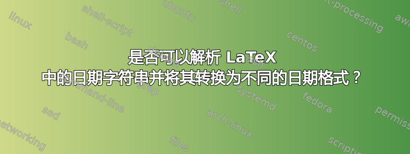 是否可以解析 LaTeX 中的日期字符串并将其转换为不同的日期格式？