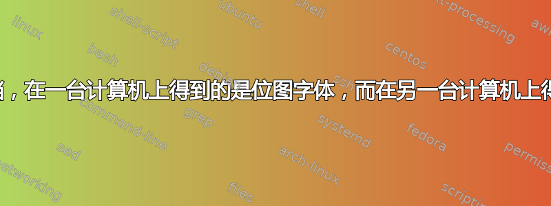 为什么对于同一篇文档，在一台计算机上得到的是位图字体，而在另一台计算机上得到的却是矢量字体？