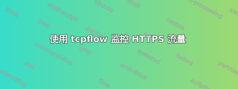 使用 tcpflow 监控 HTTPS 流量