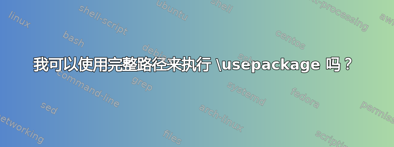 我可以使用完整路径来执行 \usepackage 吗？