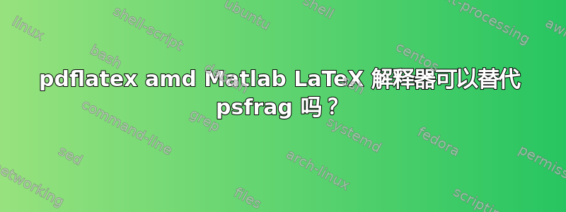 pdflatex amd Matlab LaTeX 解释器可以替代 psfrag 吗？