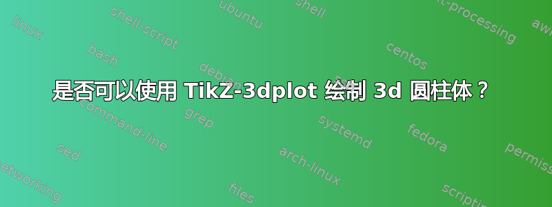 是否可以使用 TikZ-3dplot 绘制 3d 圆柱体？