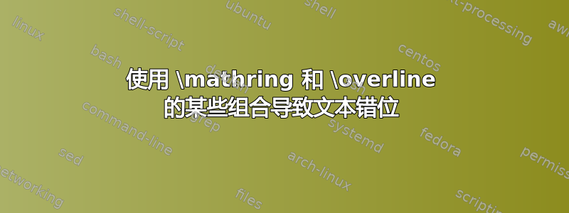 使用 \mathring 和 \overline 的某些组合导致文本错位