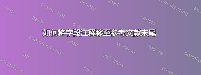 如何将字段注释移至参考文献末尾