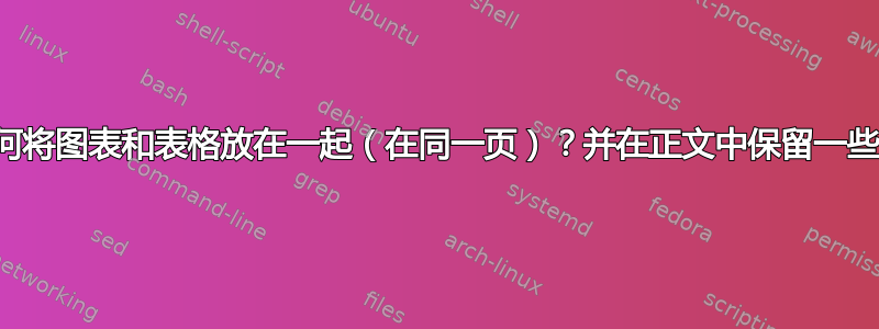 如何将图表和表格放在一起（在同一页）？并在正文中保留一些？