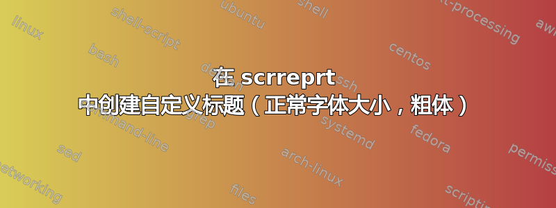 在 scrreprt 中创建自定义标题（正常字体大小，粗体）