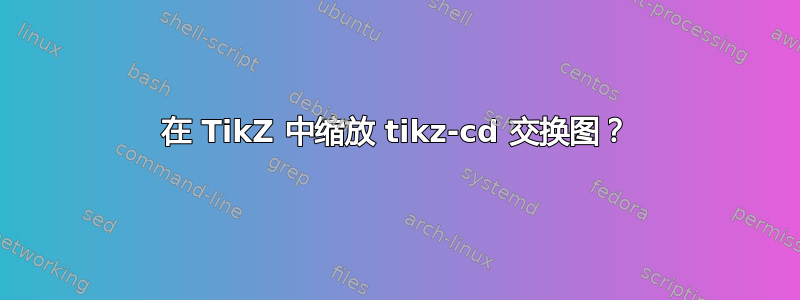 在 TikZ 中缩放 tikz-cd 交换图？