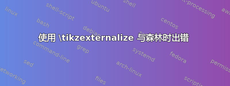 使用 \tikzexternalize 与森林时出错