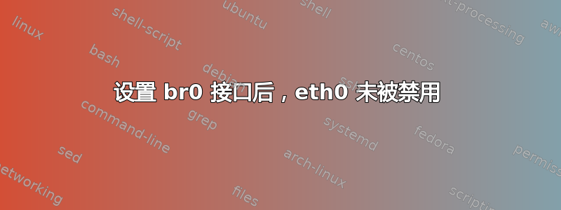 设置 br0 接口后，eth0 未被禁用