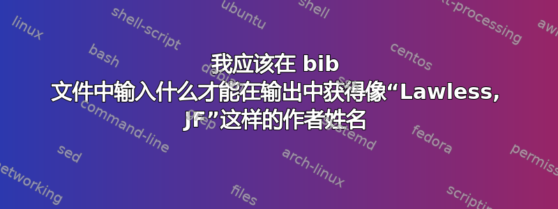 我应该在 bib 文件中输入什么才能在输出中获得像“Lawless, JF”这样的作者姓名