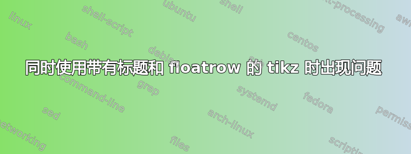 同时使用带有标题和 floatrow 的 tikz 时出现问题