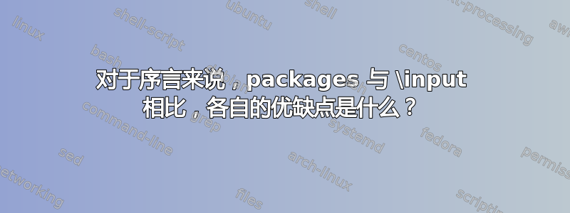 对于序言来说，​​packages 与 \input 相比，各自的优缺点是什么？