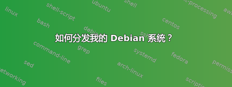 如何分发我的 Debian 系统？