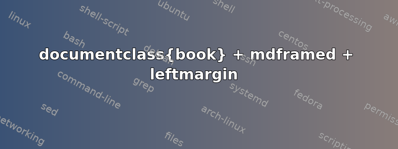 documentclass{book} + mdframed + leftmargin 