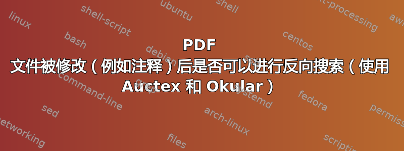 PDF 文件被修改（例如注释）后是否可以进行反向搜索（使用 Auctex 和 Okular）